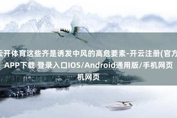 云开体育这些齐是诱发中风的高危要素-开云注册(官方)APP下载 登录入口IOS/Android通用版/手机网页