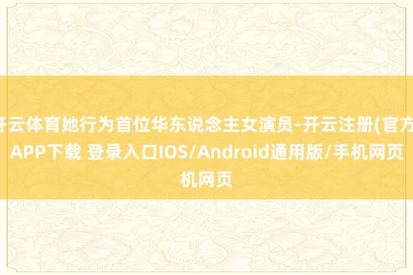 开云体育她行为首位华东说念主女演员-开云注册(官方)APP下载 登录入口IOS/Android通用版/手机网页