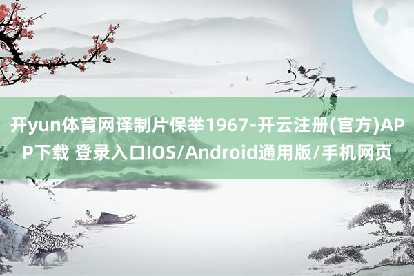 开yun体育网译制片保举1967-开云注册(官方)APP下载 登录入口IOS/Android通用版/手机网页