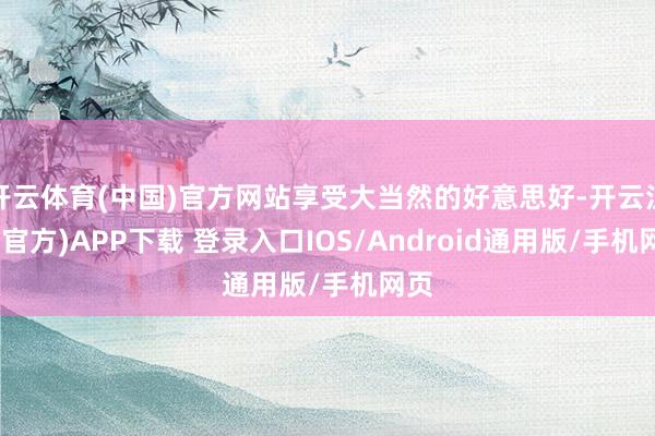 开云体育(中国)官方网站享受大当然的好意思好-开云注册(官方)APP下载 登录入口IOS/Android通用版/手机网页