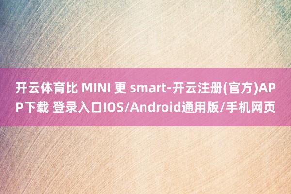 开云体育比 MINI 更 smart-开云注册(官方)APP下载 登录入口IOS/Android通用版/手机网页