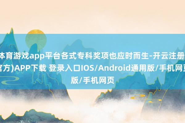 体育游戏app平台各式专科奖项也应时而生-开云注册(官方)APP下载 登录入口IOS/Android通用版/手机网页
