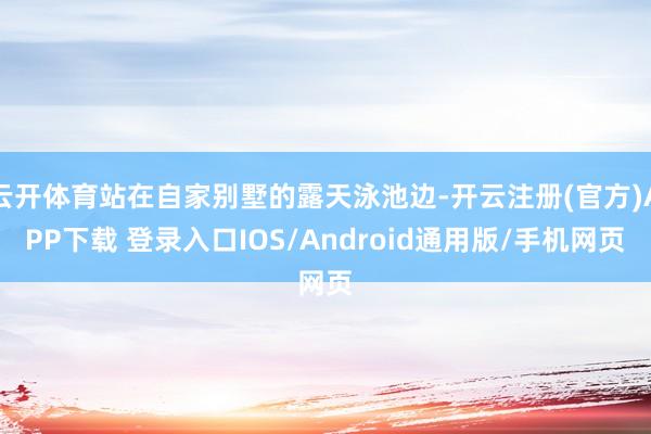 云开体育站在自家别墅的露天泳池边-开云注册(官方)APP下载 登录入口IOS/Android通用版/手机网页