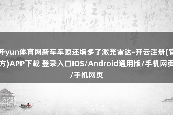 开yun体育网新车车顶还增多了激光雷达-开云注册(官方)APP下载 登录入口IOS/Android通用版/手机网页