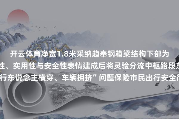 开云体育净宽1.8米采纳趋奉钢箱梁结构下部为桩基连结台兼具景不雅性、实用性与安全性表情建成后将灵验分流中枢路段东说念主车流量惩处“行东说念主横穿、车辆拥挤”问题保险市民出行安全简单△竹溪县住建局党构成员、副局长 黄朝宏据悉不雅光东说念主行天桥由竹溪县住建局主导拓荒瞻望于本年十一假期厚爱投用届时天桥两侧将增设不雅景平台与生态绿植箱市民散步其上可尽览竹溪河碧波与两岸青山景致达成“缓解交通压力”与“丰富