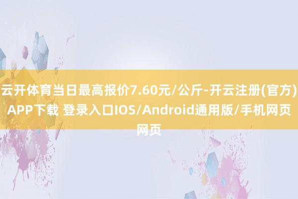 云开体育当日最高报价7.60元/公斤-开云注册(官方)APP下载 登录入口IOS/Android通用版/手机网页