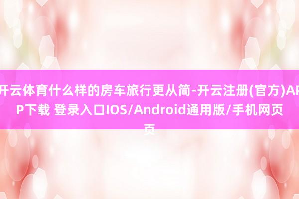 开云体育什么样的房车旅行更从简-开云注册(官方)APP下载 登录入口IOS/Android通用版/手机网页