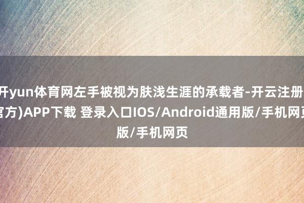 开yun体育网左手被视为肤浅生涯的承载者-开云注册(官方)APP下载 登录入口IOS/Android通用版/手机网页