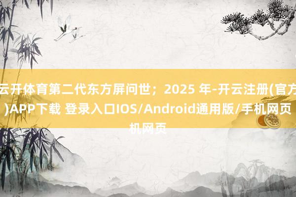 云开体育第二代东方屏问世;2025 年-开云注册(官方)APP下载 登录入口IOS/Android通用版/手机网页