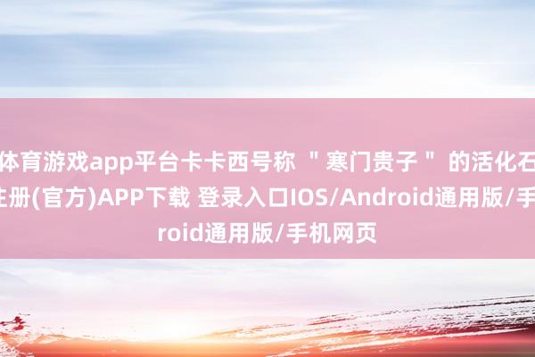 体育游戏app平台卡卡西号称 ＂寒门贵子＂ 的活化石-开云注册(官方)APP下载 登录入口IOS/Android通用版/手机网页