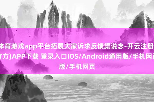 体育游戏app平台拓展大家诉求反馈渠说念-开云注册(官方)APP下载 登录入口IOS/Android通用版/手机网页