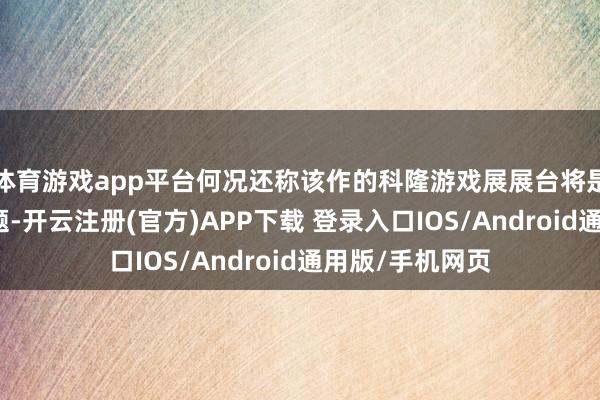 体育游戏app平台何况还称该作的科隆游戏展展台将是中叶纪墟落主题-开云注册(官方)APP下载 登录入口IOS/Android通用版/手机网页