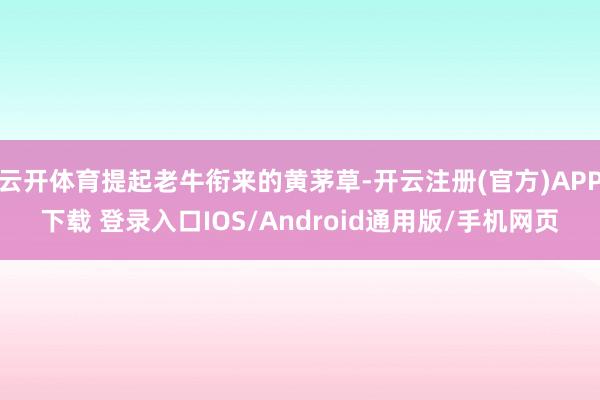 云开体育提起老牛衔来的黄茅草-开云注册(官方)APP下载 登录入口IOS/Android通用版/手机网页