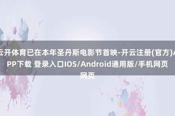 云开体育已在本年圣丹斯电影节首映-开云注册(官方)APP下载 登录入口IOS/Android通用版/手机网页