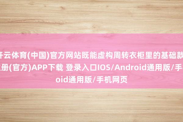 开云体育(中国)官方网站既能虚构周转衣柜里的基础款-开云注册(官方)APP下载 登录入口IOS/Android通用版/手机网页