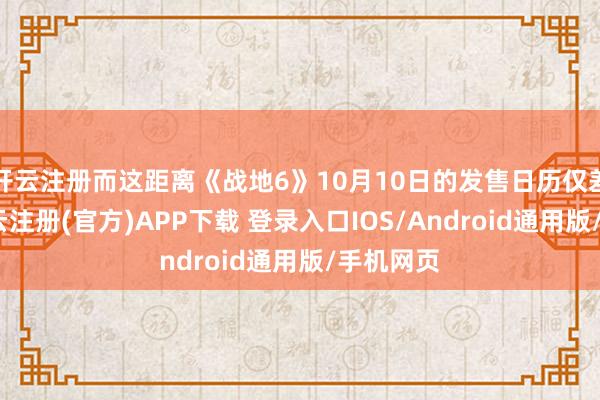 开云注册而这距离《战地6》10月10日的发售日历仅差一天-开云注册(官方)APP下载 登录入口IOS/Android通用版/手机网页
