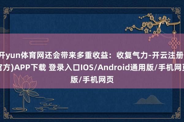 开yun体育网还会带来多重收益:收复气力-开云注册(官方)APP下载 登录入口IOS/Android通用版/手机网页