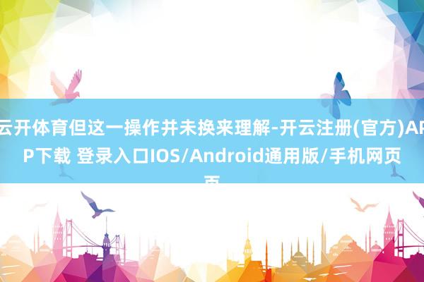 云开体育但这一操作并未换来理解-开云注册(官方)APP下载 登录入口IOS/Android通用版/手机网页
