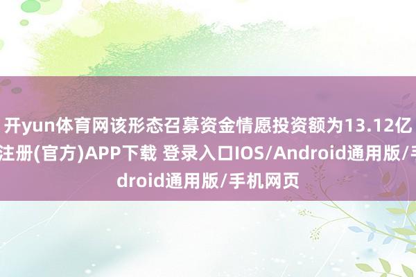 开yun体育网该形态召募资金情愿投资额为13.12亿元-开云注册(官方)APP下载 登录入口IOS/Android通用版/手机网页