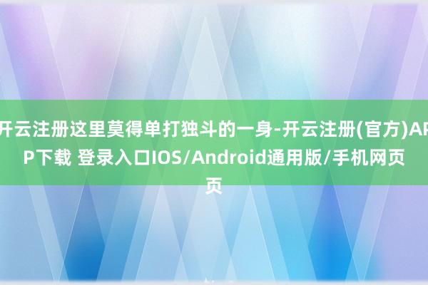 开云注册这里莫得单打独斗的一身-开云注册(官方)APP下载 登录入口IOS/Android通用版/手机网页