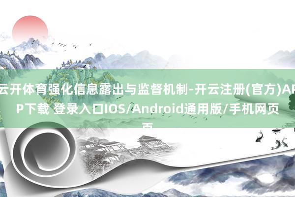 云开体育强化信息露出与监督机制-开云注册(官方)APP下载 登录入口IOS/Android通用版/手机网页