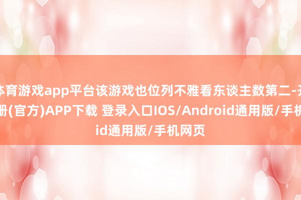 体育游戏app平台该游戏也位列不雅看东谈主数第二-开云注册(官方)APP下载 登录入口IOS/Android通用版/手机网页