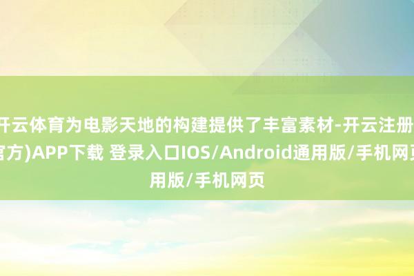 开云体育为电影天地的构建提供了丰富素材-开云注册(官方)APP下载 登录入口IOS/Android通用版/手机网页