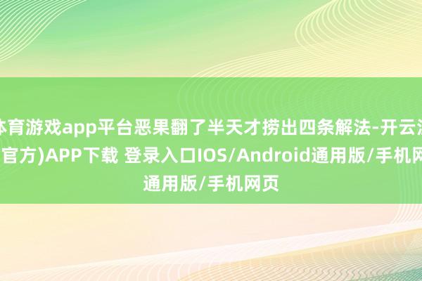 体育游戏app平台恶果翻了半天才捞出四条解法-开云注册(官方)APP下载 登录入口IOS/Android通用版/手机网页