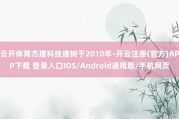 云开体育杰理科技建树于2010年-开云注册(官方)APP下载 登录入口IOS/Android通用版/手机网页
