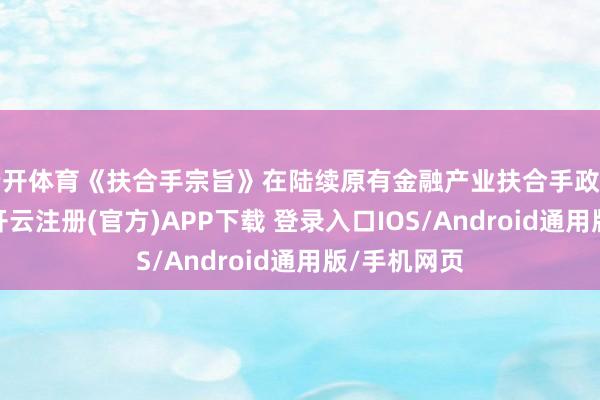 云开体育《扶合手宗旨》在陆续原有金融产业扶合手政策的基础上-开云注册(官方)APP下载 登录入口IOS/Android通用版/手机网页