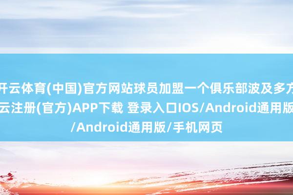 开云体育(中国)官方网站球员加盟一个俱乐部波及多方面身分-开云注册(官方)APP下载 登录入口IOS/Android通用版/手机网页