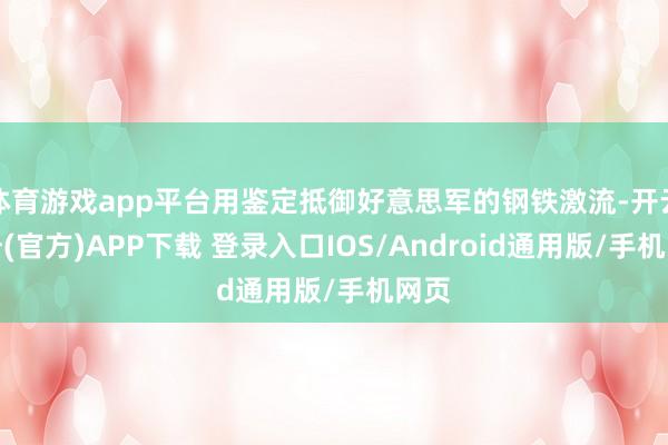 体育游戏app平台用鉴定抵御好意思军的钢铁激流-开云注册(官方)APP下载 登录入口IOS/Android通用版/手机网页