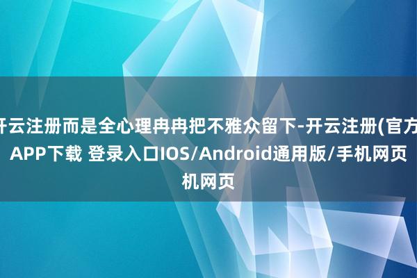 开云注册而是全心理冉冉把不雅众留下-开云注册(官方)APP下载 登录入口IOS/Android通用版/手机网页