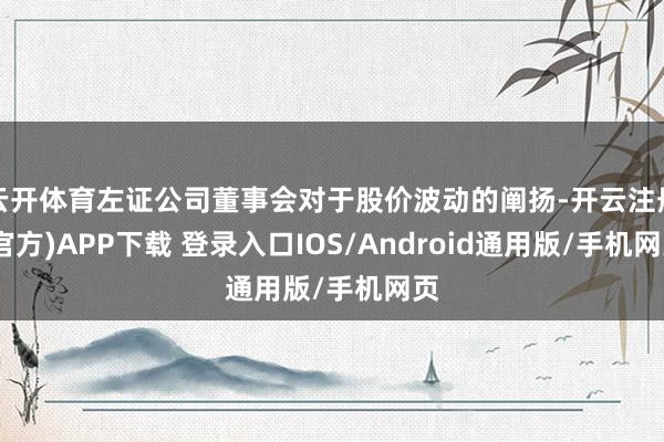 云开体育左证公司董事会对于股价波动的阐扬-开云注册(官方)APP下载 登录入口IOS/Android通用版/手机网页