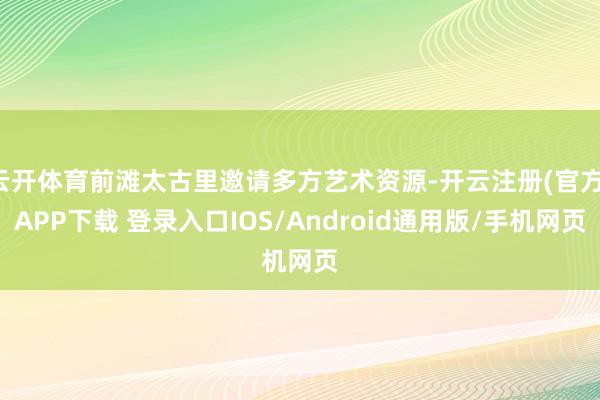 云开体育前滩太古里邀请多方艺术资源-开云注册(官方)APP下载 登录入口IOS/Android通用版/手机网页