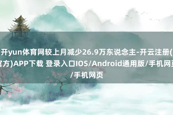 开yun体育网较上月减少26.9万东说念主-开云注册(官方)APP下载 登录入口IOS/Android通用版/手机网页