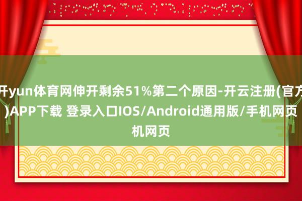 开yun体育网伸开剩余51%第二个原因-开云注册(官方)APP下载 登录入口IOS/Android通用版/手机网页