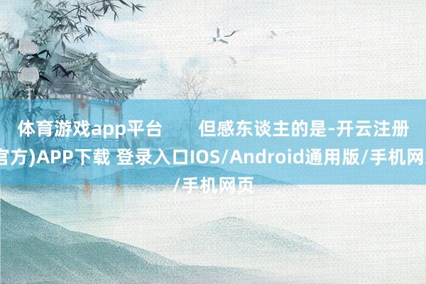 体育游戏app平台       但感东谈主的是-开云注册(官方)APP下载 登录入口IOS/Android通用版/手机网页