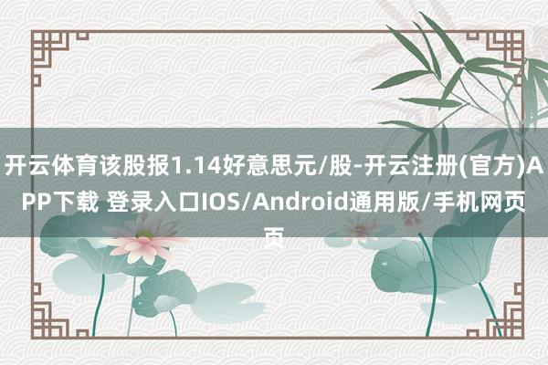 开云体育该股报1.14好意思元/股-开云注册(官方)APP下载 登录入口IOS/Android通用版/手机网页