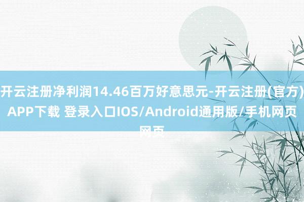 开云注册净利润14.46百万好意思元-开云注册(官方)APP下载 登录入口IOS/Android通用版/手机网页