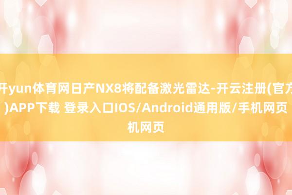 开yun体育网日产NX8将配备激光雷达-开云注册(官方)APP下载 登录入口IOS/Android通用版/手机网页
