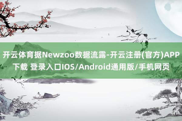 开云体育据Newzoo数据流露-开云注册(官方)APP下载 登录入口IOS/Android通用版/手机网页