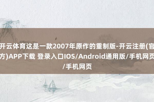 开云体育这是一款2007年原作的重制版-开云注册(官方)APP下载 登录入口IOS/Android通用版/手机网页