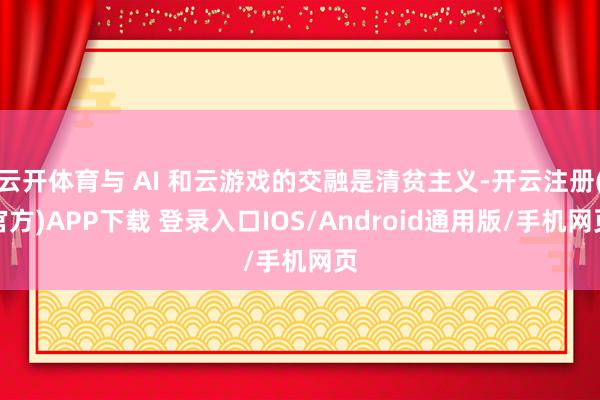 云开体育与 AI 和云游戏的交融是清贫主义-开云注册(官方)APP下载 登录入口IOS/Android通用版/手机网页