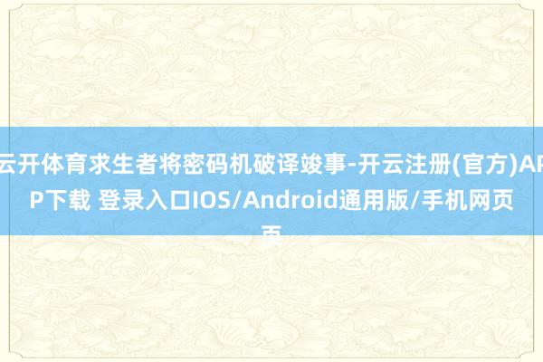 云开体育求生者将密码机破译竣事-开云注册(官方)APP下载 登录入口IOS/Android通用版/手机网页