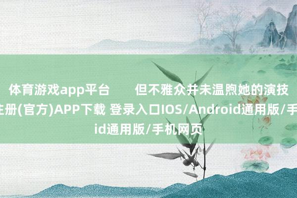 体育游戏app平台       但不雅众并未温煦她的演技-开云注册(官方)APP下载 登录入口IOS/Android通用版/手机网页
