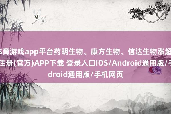 体育游戏app平台药明生物、康方生物、信达生物涨超2%-开云注册(官方)APP下载 登录入口IOS/Android通用版/手机网页