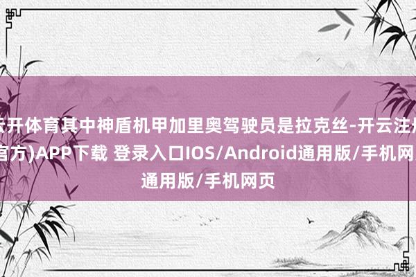 云开体育其中神盾机甲加里奥驾驶员是拉克丝-开云注册(官方)APP下载 登录入口IOS/Android通用版/手机网页