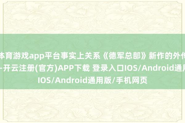 体育游戏app平台事实上关系《德军总部》新作的外传并不算太不测-开云注册(官方)APP下载 登录入口IOS/Android通用版/手机网页