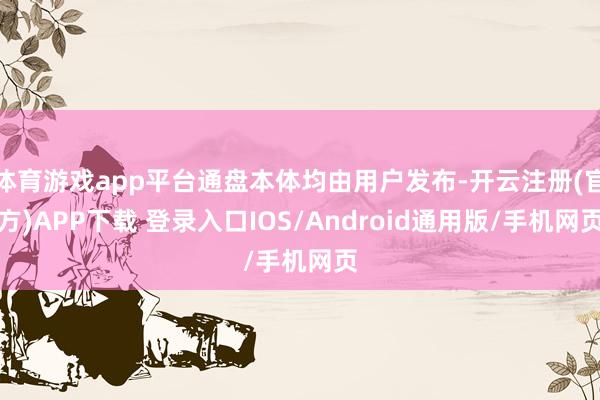 体育游戏app平台通盘本体均由用户发布-开云注册(官方)APP下载 登录入口IOS/Android通用版/手机网页